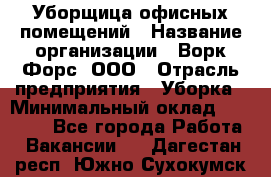 Уборщица офисных помещений › Название организации ­ Ворк Форс, ООО › Отрасль предприятия ­ Уборка › Минимальный оклад ­ 24 000 - Все города Работа » Вакансии   . Дагестан респ.,Южно-Сухокумск г.